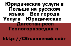 Юридические услуги в Польше на русском языке - Все города Услуги » Юридические   . Дагестан респ.,Геологоразведка п.